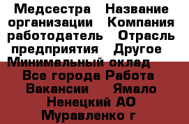 Медсестра › Название организации ­ Компания-работодатель › Отрасль предприятия ­ Другое › Минимальный оклад ­ 1 - Все города Работа » Вакансии   . Ямало-Ненецкий АО,Муравленко г.